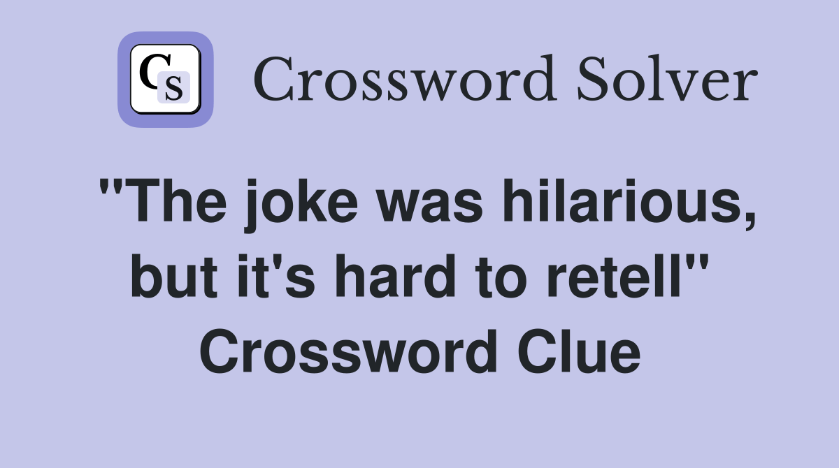 "The joke was hilarious, but it's hard to retell" Crossword Clue